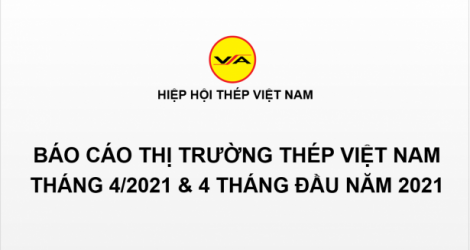 Tình hình thị trường thép Việt Nam tháng 4/2021 và 4 tháng đầu năm 2021