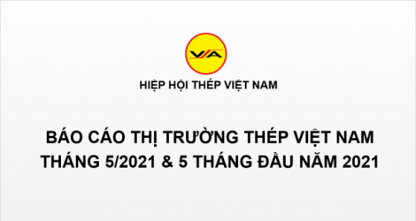 Tình hình thị trường thép Việt Nam tháng 5/2021 và 5 tháng đầu năm 2021