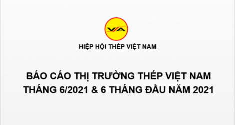 Tình hình thị trường thép Việt Nam tháng 6/2021 và 6 tháng đầu năm 2021